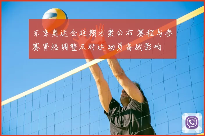 东京奥运会延期方案公布 赛程与参赛资格调整及对运动员备战影响