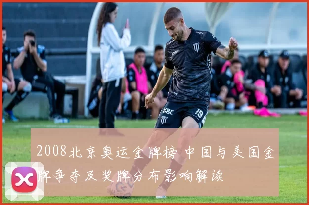 2008北京奥运金牌榜 中国与美国金牌争夺及奖牌分布影响解读