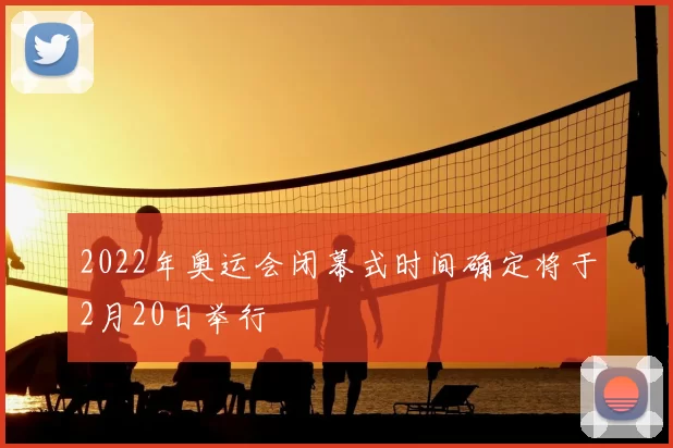 2022年奥运会闭幕式时间确定将于2月20日举行