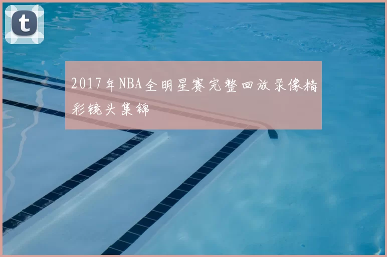 2017年NBA全明星赛完整回放录像精彩镜头集锦