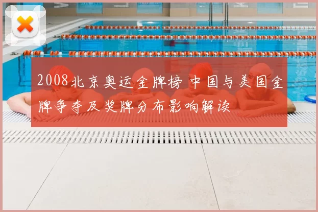 2008北京奥运金牌榜 中国与美国金牌争夺及奖牌分布影响解读