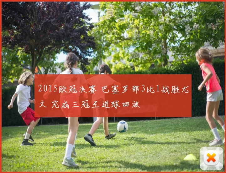 2015欧冠决赛 巴塞罗那3比1战胜尤文 完成三冠王进球回放
