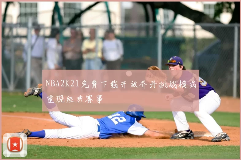 NBA2K21免费下载开放乔丹挑战模式重现经典赛事