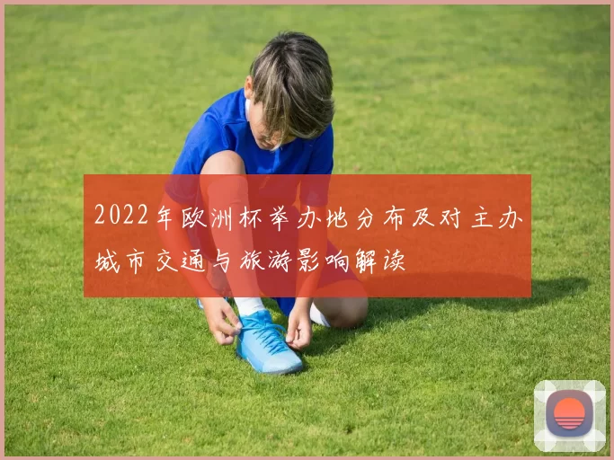 2022年欧洲杯举办地分布及对主办城市交通与旅游影响解读