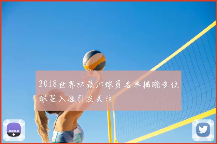 2018世界杯最帅球员名单揭晓多位球星入选引发关注