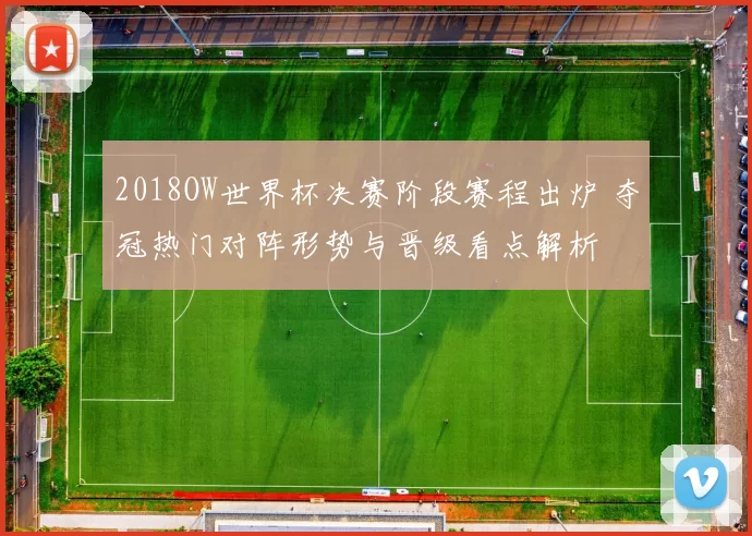 2018OW世界杯决赛阶段赛程出炉 夺冠热门对阵形势与晋级看点解析
