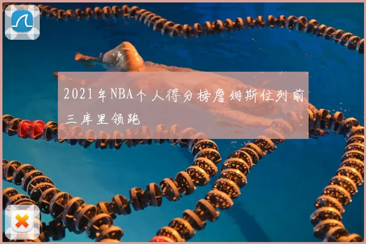 2021年NBA个人得分榜詹姆斯位列前三库里领跑