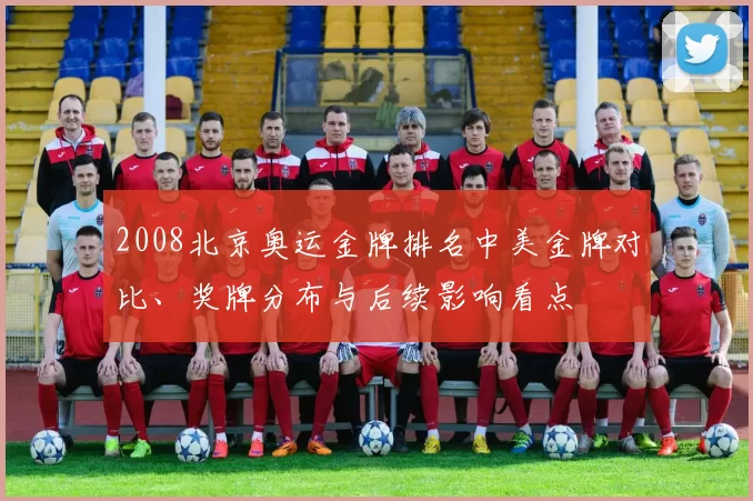 2008北京奥运金牌排名中美金牌对比、奖牌分布与后续影响看点