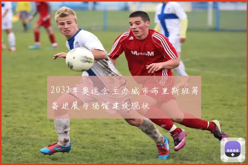 2032年奥运会主办城市布里斯班筹备进展与场馆建设现状