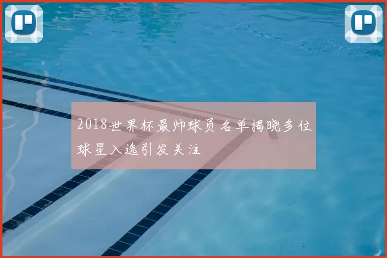 2018世界杯最帅球员名单揭晓多位球星入选引发关注