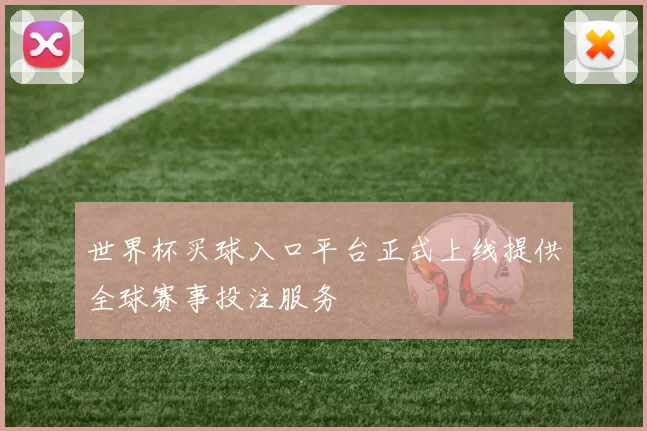 世界杯买球入口平台正式上线提供全球赛事投注服务