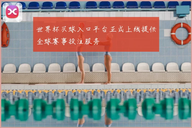 世界杯买球入口平台正式上线提供全球赛事投注服务