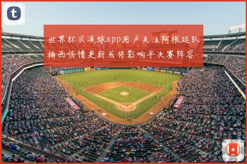 世界杯买滚球app用户关注阿根廷队梅西伤情更新或将影响半决赛阵容部署