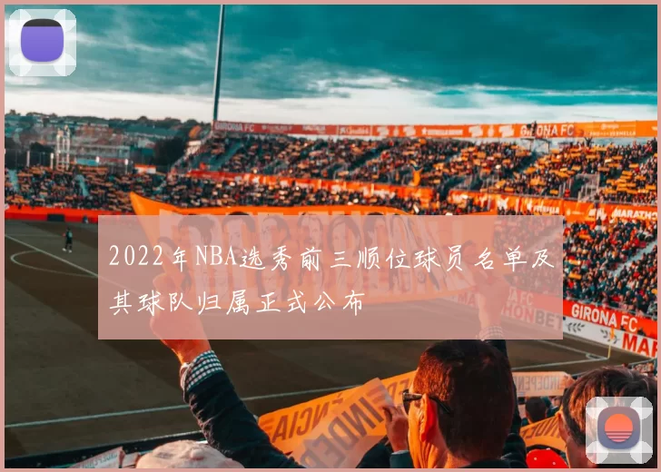 2022年NBA选秀前三顺位球员名单及其球队归属正式公布