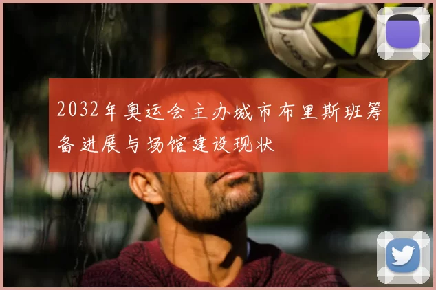 2032年奥运会主办城市布里斯班筹备进展与场馆建设现状