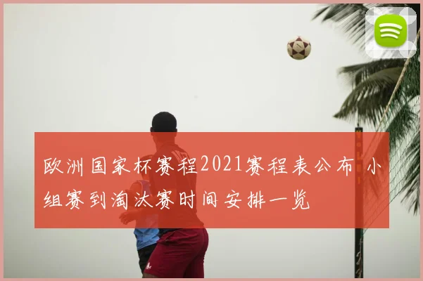欧洲国家杯赛程2021赛程表公布 小组赛到淘汰赛时间安排一览