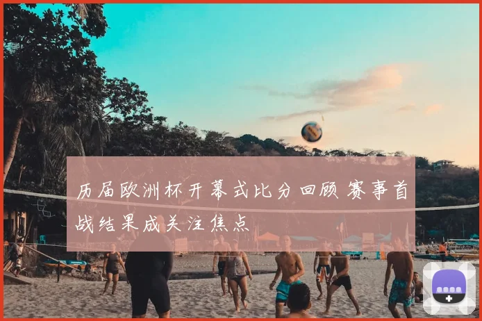 历届欧洲杯开幕式比分回顾 赛事首战结果成关注焦点