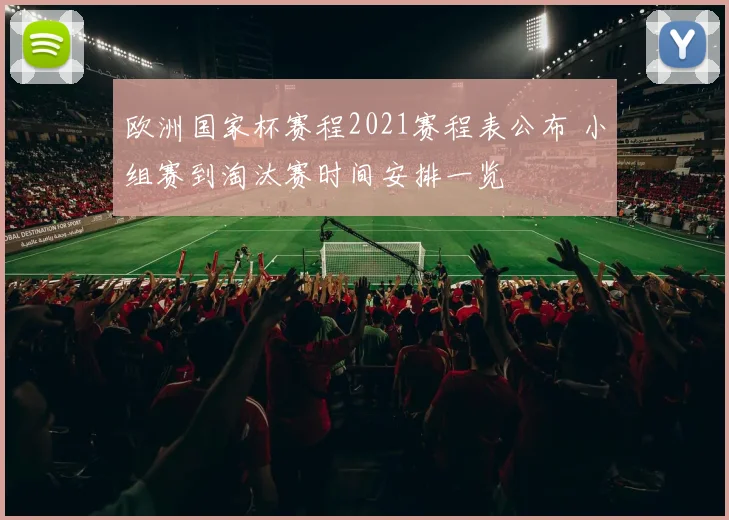 欧洲国家杯赛程2021赛程表公布 小组赛到淘汰赛时间安排一览