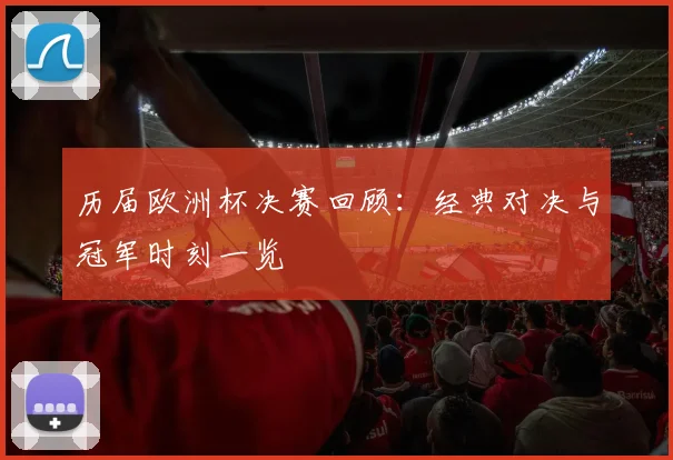 历届欧洲杯决赛回顾：经典对决与冠军时刻一览