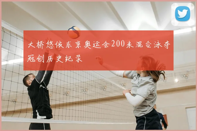 大桥悠依东京奥运会200米混合泳夺冠创历史纪录